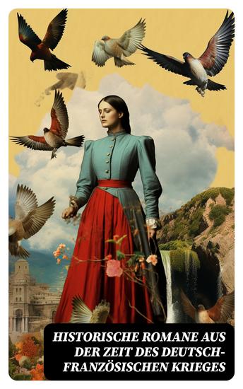 Historische Romane aus der Zeit des deutsch-französischen Krieges - Der Zusammenbruch; Um Szepter und Kronen; Der Todesgruß der Legionen; Die Liebe des Ulanen - cover