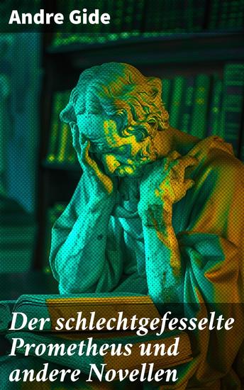 Der schlechtgefesselte Prometheus und andere Novellen - Eine Reise durch moralische Labyrinthe und existenzielle Entscheidungen - cover