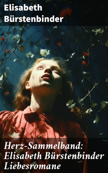 Herz-Sammelband: Elisabeth Bürstenbinder Liebesromane - Einzigartige emotionale Tiefe und mitreißende Dramatik in romantischen Erzählungen - cover