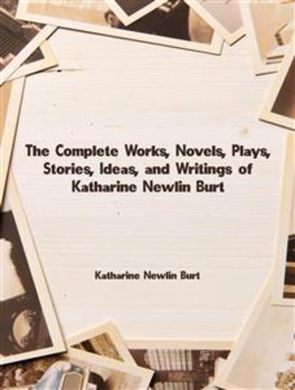 The Complete Works Novels Plays Stories Ideas and Writings of Katharine Newlin Burt - cover