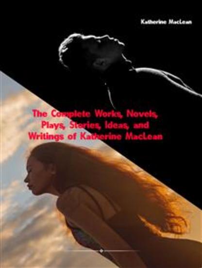 The Complete Works Novels Plays Stories Ideas and Writings of Katherine MacLean - cover