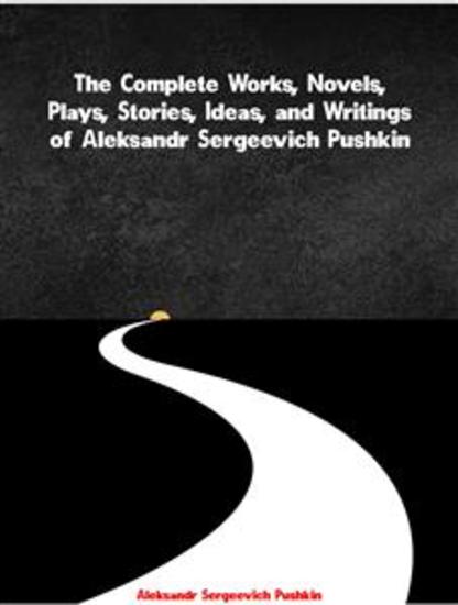 The Complete Works Novels Plays Stories Ideas and Writings of Aleksandr Sergeevich Pushkin - cover