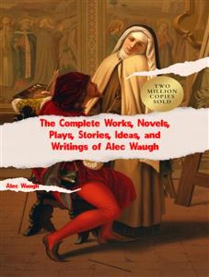 The Complete Works Novels Plays Stories Ideas and Writings of Alec Waugh - cover