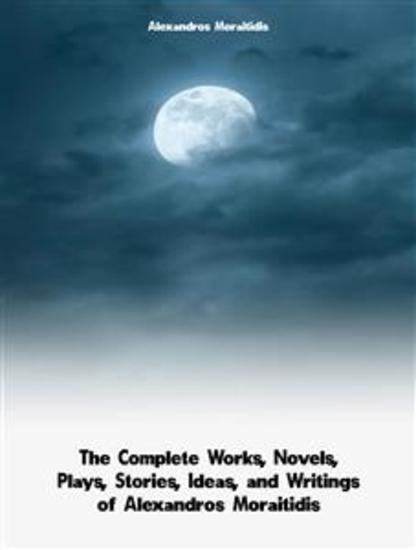 The Complete Works Novels Plays Stories Ideas and Writings of Alexandros Moraitidis - cover