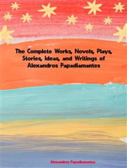 The Complete Works Novels Plays Stories Ideas and Writings of Alexandros Papadiamantis - cover