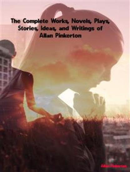 The Complete Works Novels Plays Stories Ideas and Writings of Allan Pinkerton - cover