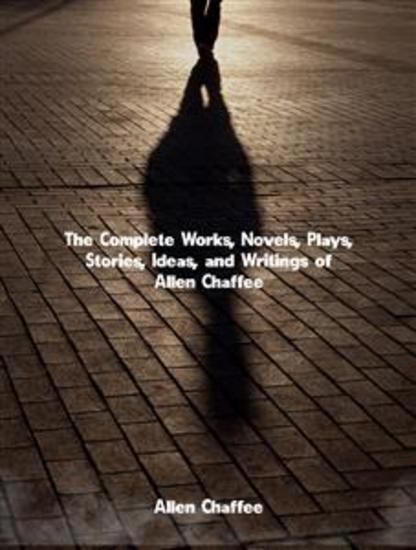 The Complete Works Novels Plays Stories Ideas and Writings of Allen Chaffee - cover