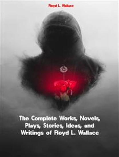 The Complete Works Novels Plays Stories Ideas and Writings of Floyd L Wallace - cover