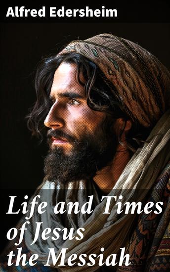 Life and Times of Jesus the Messiah - Exploring the Cultural Milieu of Jesus' Ministry and Miracles - cover