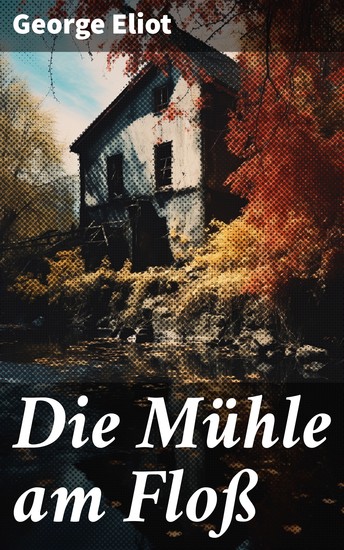 Die Mühle am Floß - Ein zeitloses Meisterwerk voller Gesellschaftskritik Moral und Romantik - cover