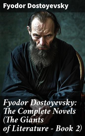 Fyodor Dostoyevsky: The Complete Novels (The Giants of Literature - Book 2) - Exploring the Depths of the Human Psyche and Moral Dilemmas in Russian Literature - cover