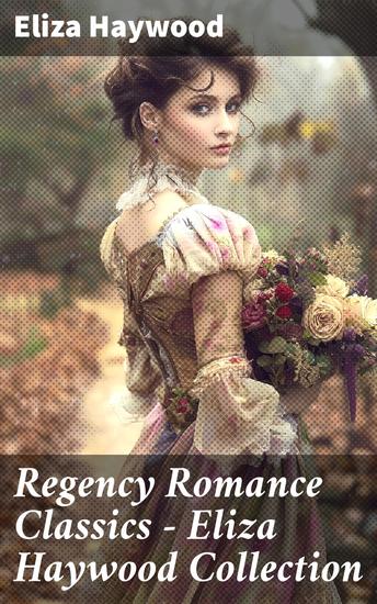 Regency Romance Classics - Eliza Haywood Collection - Captivating love stories from the Regency era by a celebrated female author - cover