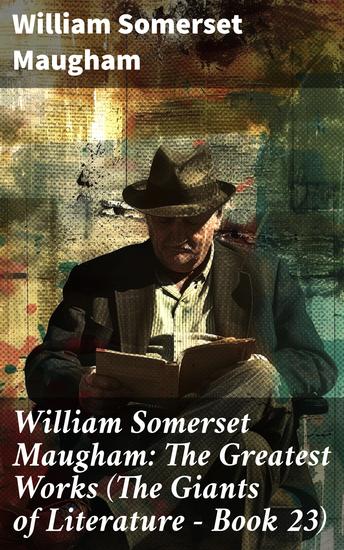 William Somerset Maugham: The Greatest Works (The Giants of Literature - Book 23) - Exploring the Mastery of Maugham's Timeless Themes - cover