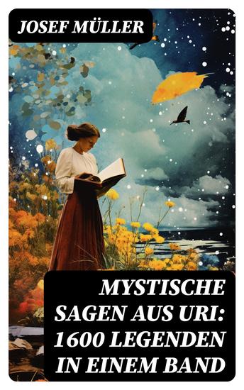 Mystische Sagen aus Uri: 1600 Legenden in einem Band - Hexen und Hexerei Geister und Gespenster Zauberer Schatzsagen Teufelssagen Drachen und Schlangen Zwerg-Sagen - cover