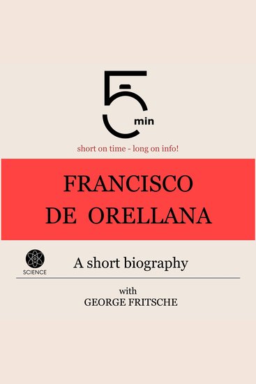 Francisco de Orellana: A short biography - 5 Minutes: Short on time – long on info! - cover