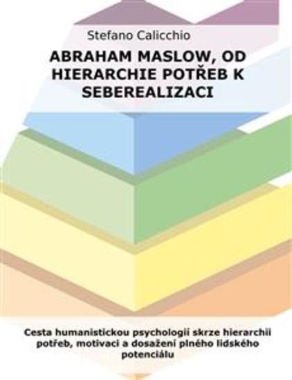 Abraham Maslow od hierarchie potřeb k seberealizaci - Cesta humanistickou psychologií skrze hierarchii potřeb motivaci a dosažení plného lidského potenciálu - cover
