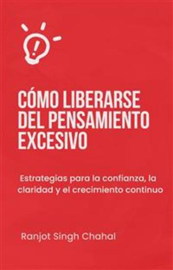 Cómo liberarse del pensamiento excesivo: Estrategias para la confianza la claridad y el crecimiento continuo - cover