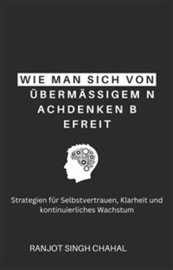 Wie man sich von übermäßigem Nachdenken befreit: Strategien für Selbstvertrauen Klarheit und kontinuierliches Wachstum - cover