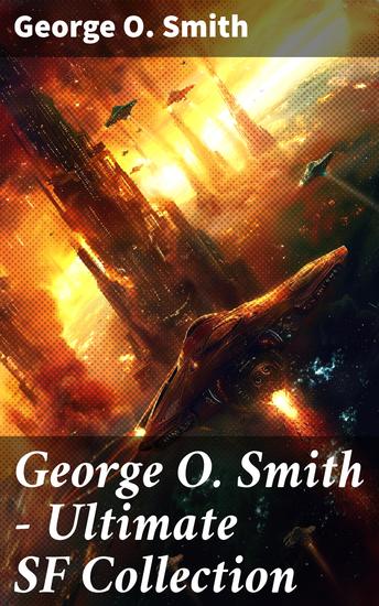George O Smith – Ultimate SF Collection - 30+ Sci-Fi Classics & Space Adventure Novels: Venus Equilateral Series Operation Interstellar… - cover