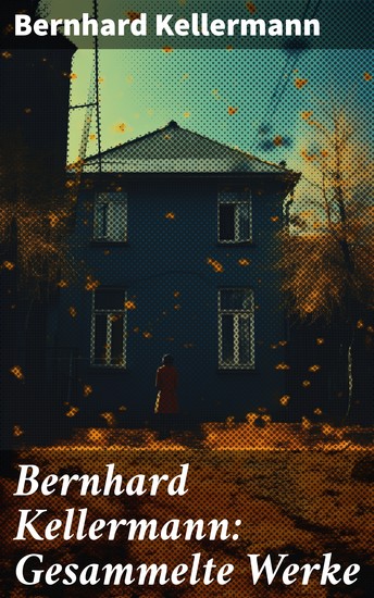 Bernhard Kellermann: Gesammelte Werke - Der Tunnel; Die Brüder Schellenberg; Der Tor; Yester und Li; Der Krieg im Westen; Das Meer… - cover