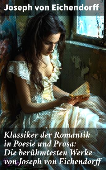 Klassiker der Romantik in Poesie und Prosa: Die berühmtesten Werke von Joseph von Eichendorff - Verzaubernde Romantik in Poesie und Prosa: Natur Liebe und Sehnsucht - cover