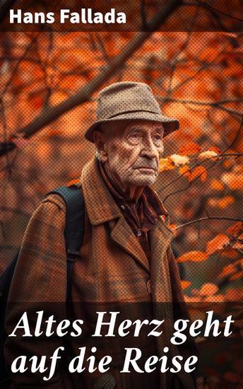 Altes Herz geht auf die Reise - Eine Reise durch die Wirren der Zwischenkriegszeit: Soziale Abgründe und menschliche Hoffnung im Werk von Hans Fallada - cover