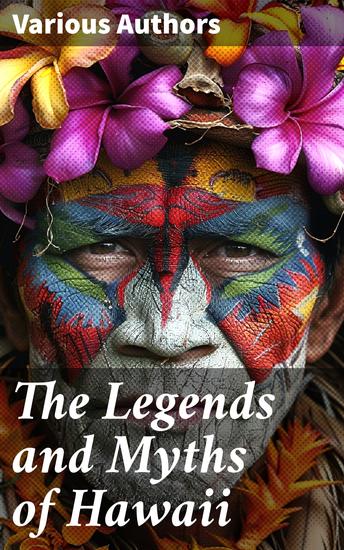 The Legends and Myths of Hawaii - Complete Legends of Maui of Old Honolulu Gods and Ghost-Gods Myths of Volcanoes and Historical Legends - cover