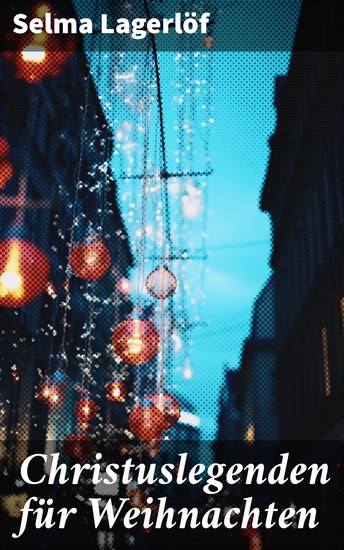 Christuslegenden für Weihnachten - Die Heilige Nacht + Des Kaisers Vision + Das Kindlein von Bethlehem + Die Flucht nach Aegypten + Zu Nazareth + Im Tempel - cover