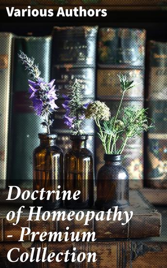 Doctrine of Homeopathy – Premium Colllection - Organon of Medicine Of the Homoeopathic Doctrines Homoeopathy as a Science… - cover