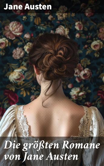 Die größten Romane von Jane Austen - Ein Blick auf die Gesellschaft durch scharfen Verstand und Liebe - Klassische Romane von menschlicher Natur - cover