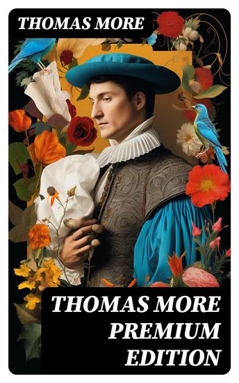 THOMAS MORE Premium Edition - Utopia The History of King Richard III Dialogue of Comfort Against Tribulation De Tristitia Christi Biography - cover