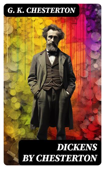 Dickens by Chesterton - Critical Study Biography Appreciations & Criticisms of the Works by Charles Dickens - cover