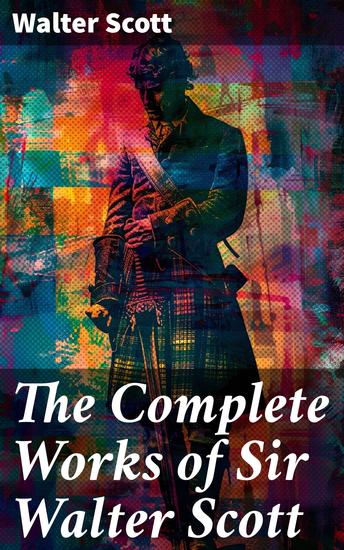 The Complete Works of Sir Walter Scott - Novels Short Stories Poetry Memoirs & Letters - cover