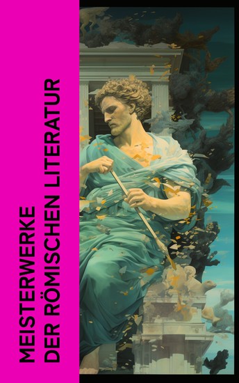 Meisterwerke der römischen Literatur - Aeneis Metamorphosen Satyricon Der goldene Esel Daphnis und Chloe Vom Redner Selbstbetrachtungen von Marcus Aurelius - cover