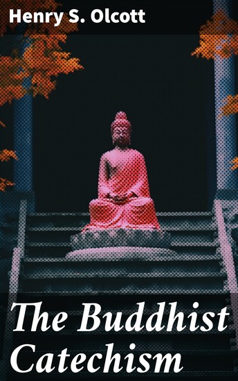 The Buddhist Catechism - Including The Life of Buddha and Its Lessons - cover