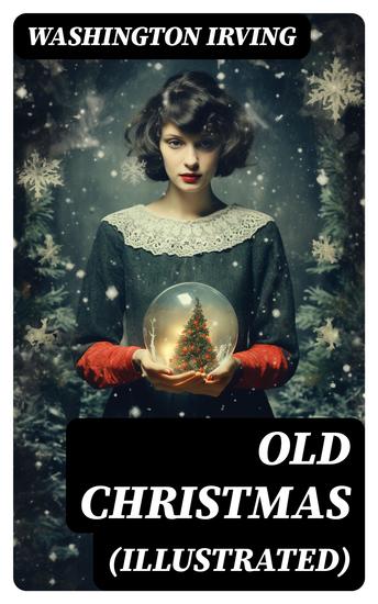 OLD CHRISTMAS (Illustrated) - Warm-Hearted Tales of Christmas Festivities & Celebrations - cover