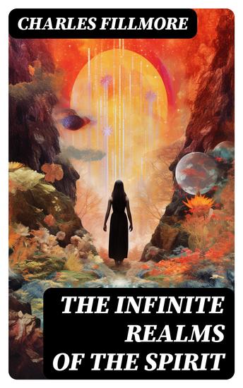 The Infinite Realms of the Spirit - Christian Healing The Twelve Powers of Man Prosperity Jesus Christ Heals Mysteries of John Atom-Smashing Power of Mind - cover