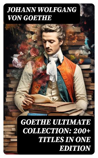 GOETHE Ultimate Collection: 200+ Titles in One Edition - Novels Tales Plays Essays Autobiography and Letters: Wilhelm Meister Faust Sorcerer's Apprentice Italian Journey… - cover