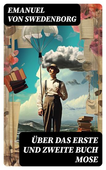 Über das Erste und Zweite Buch Mose - Swedenborgs Lehre umfasst: Die Bibel Gott Schöpfung Mensch Himmel Hölle Engeln Geistern Spiritismus Mystik Theosophie und mehr - cover