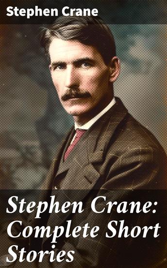 Stephen Crane: Complete Short Stories - Exploring the Gritty Realism of 19th-Century America through Powerful Short Stories - cover