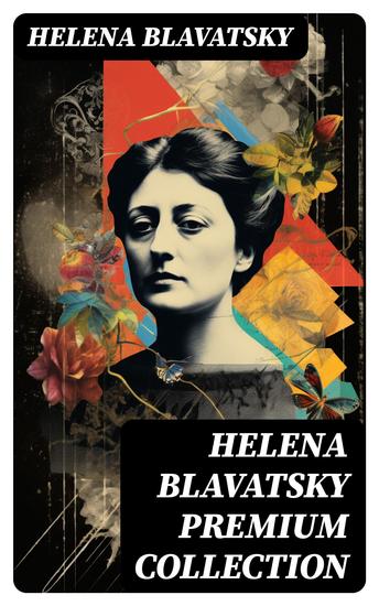 HELENA BLAVATSKY Premium Collection - Isis Unveiled The Secret Doctrine The Key to Theosophy The Voice of the Silence Studies in Occultism Nightmare Tales (Illustrated) - cover