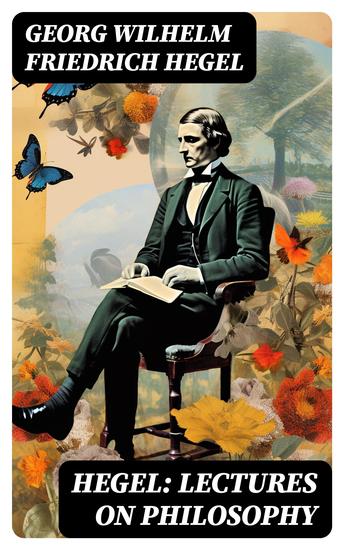Hegel: Lectures on Philosophy - The Philosophy of History The History of Philosophy The Proofs of the Existence of God - cover
