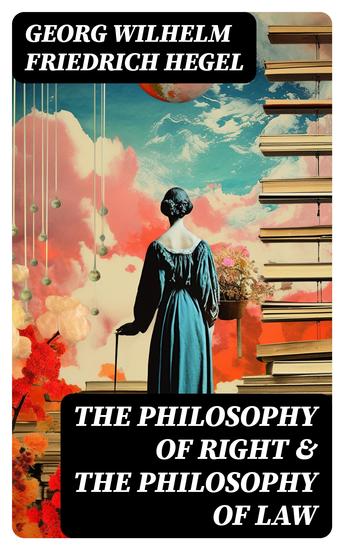 The Philosophy of Right & The Philosophy of Law - Hegel's Views on Legal Moral Social & Political Philosophy - cover