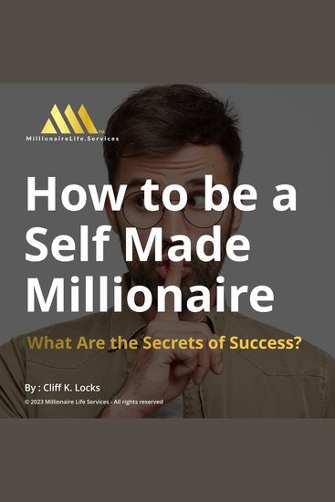 How to be a Self-Made Millionaire - What Are the Secrets of Success? - cover