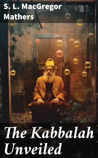 The Kabbalah Unveiled - Unveiling the Mystical Secrets of the Kabbalah and Esoteric Tradition - cover
