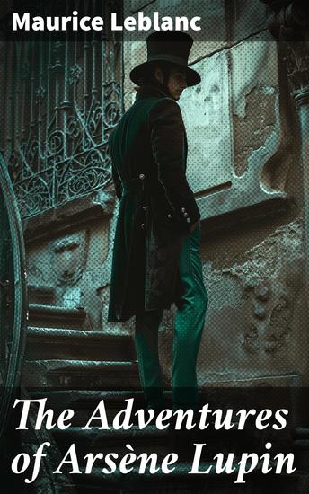 The Adventures of Arsène Lupin - Ultimate Collection: Novels & Short Stories - cover