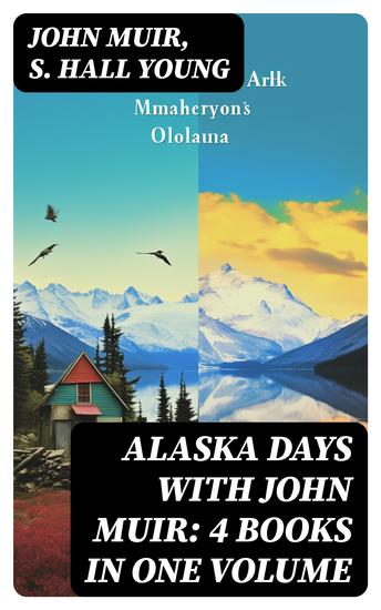 Alaska Days with John Muir: 4 Books in One Volume - Illustrated: Travels in Alaska The Cruise of the Corwin Stickeen and Alaska Days - cover