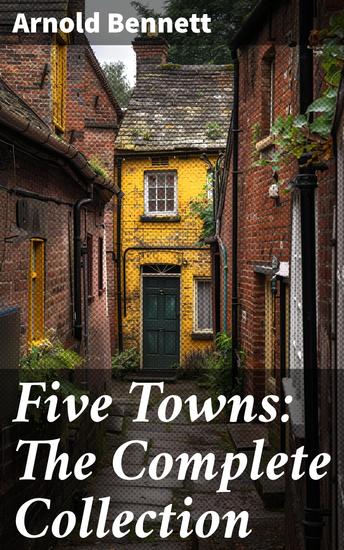 Five Towns: The Complete Collection - Exploring the Socio-Economic Tapestry of Early 20th Century Midlands - cover