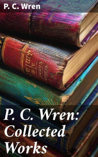 P C Wren: Collected Works - The Wages of Virtue Cupid in Africa Stepsons of France Snake and Sword Driftwood Spars & Biographical Stories of the French Foreign Legion - cover