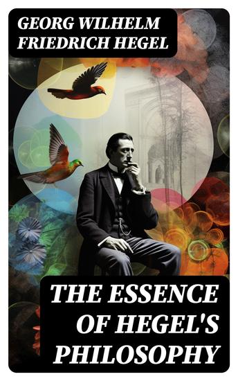 The Essence of Hegel's Philosophy - Phenomenology of Mind Philosophy of Mind Aesthetics The Criticism of Hegle's Work and Hegelianism by Schopenhauer & Nietzsche Biography - cover